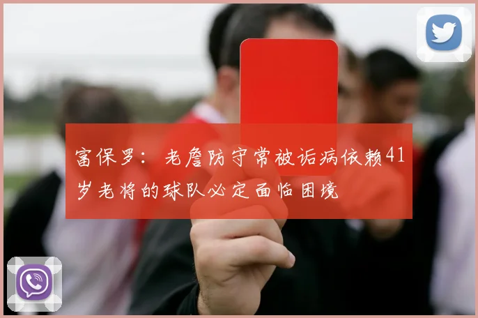 富保罗：老詹防守常被诟病依赖41岁老将的球队必定面临困境