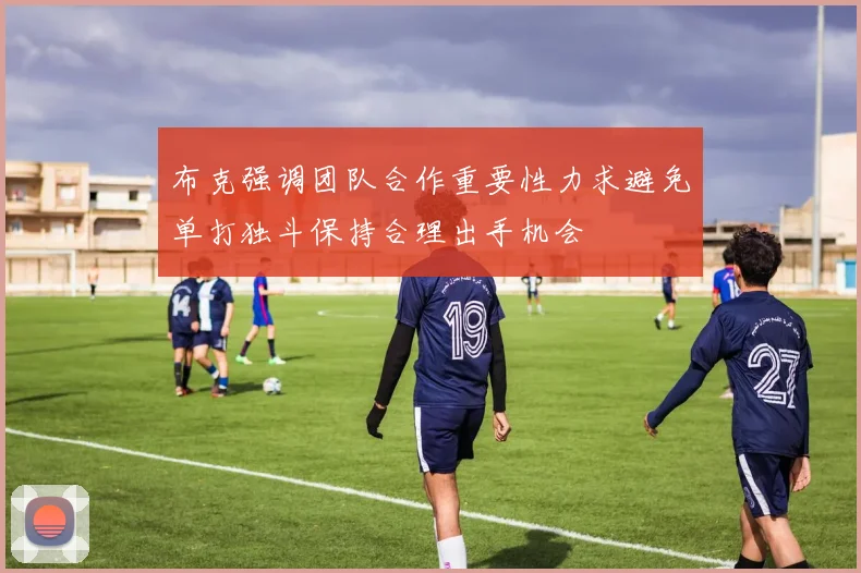 布克强调团队合作重要性力求避免单打独斗保持合理出手机会
